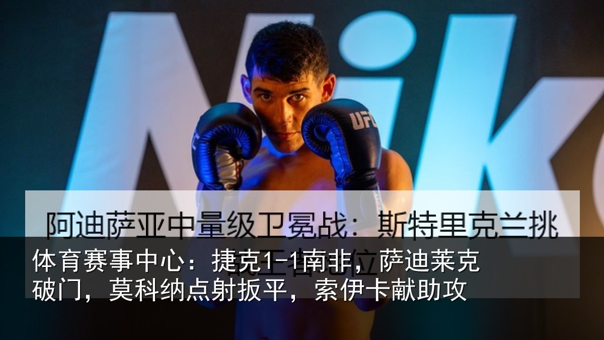 体育赛事中心:捷克1-1南非,萨迪莱克破门,莫科纳点射扳平,索伊卡献助攻