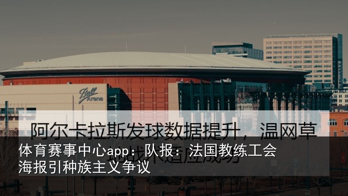 体育赛事中心app:队报:法国教练工会海报引种族主义争议