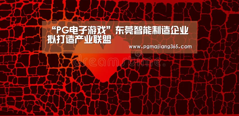 “PG电子游戏”东莞智能制造企业拟打造产业联盟