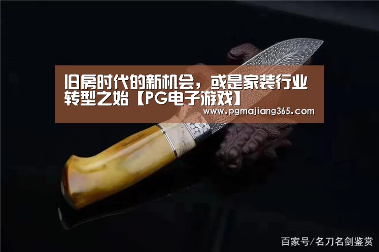 旧房时代的新机会，或是家装行业转型之始【PG电子游戏】