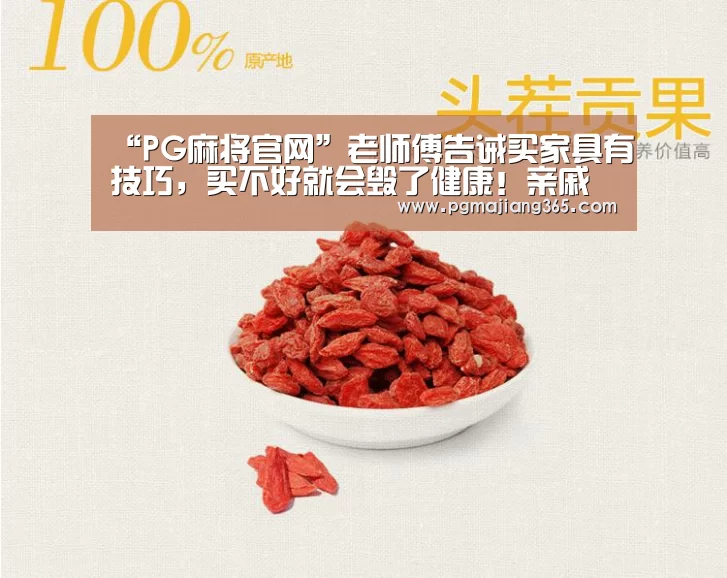 “PG麻将官网”老师傅告诫买家具有技巧,买不好就会毁了健康!亲戚也这么说!(图1) PG电子游戏