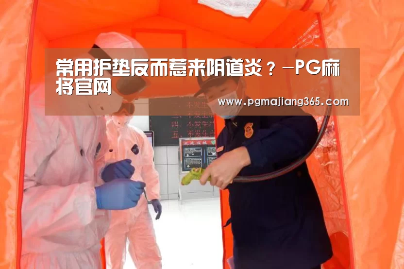 常用护垫反而惹来阴道炎?-PG麻将官网(图2) PG麻将官网