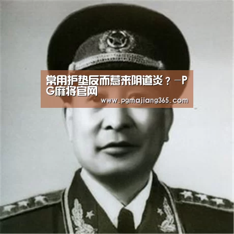 常用护垫反而惹来阴道炎?-PG麻将官网(图1) PG麻将官网