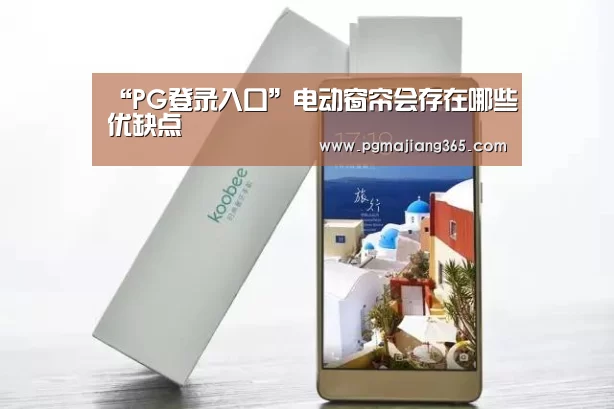 “PG登录入口”电动窗帘会存在哪些优缺点(图1) PG登录入口